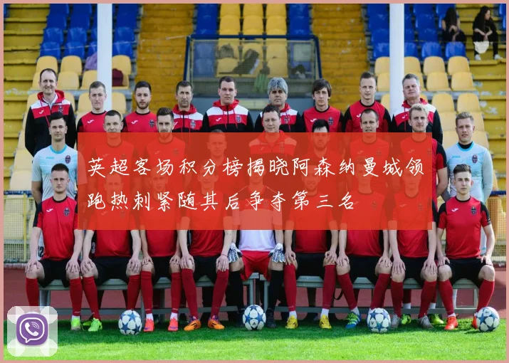 英超客场积分榜揭晓阿森纳曼城领跑热刺紧随其后争夺第三名