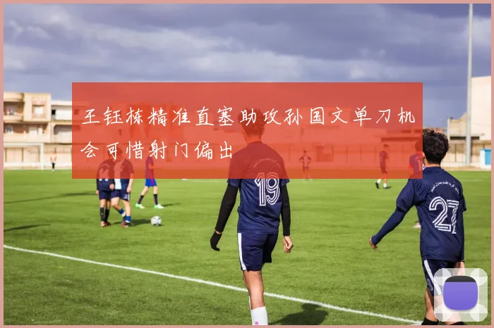 王钰栋精准直塞助攻孙国文单刀机会可惜射门偏出