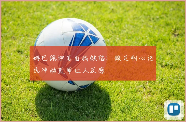 姆巴佩坦言自我缺陷：缺乏耐心记仇冲动直率让人反感