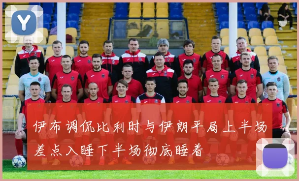 伊布调侃比利时与伊朗平局上半场差点入睡下半场彻底睡着