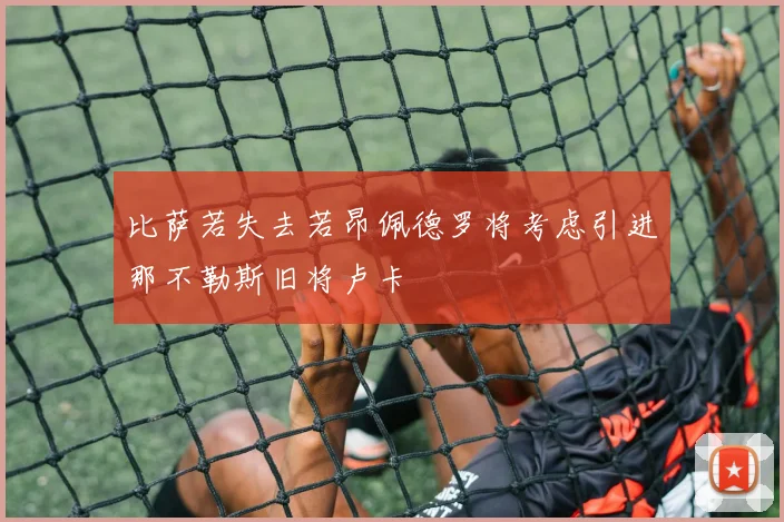 比萨若失去若昂佩德罗将考虑引进那不勒斯旧将卢卡