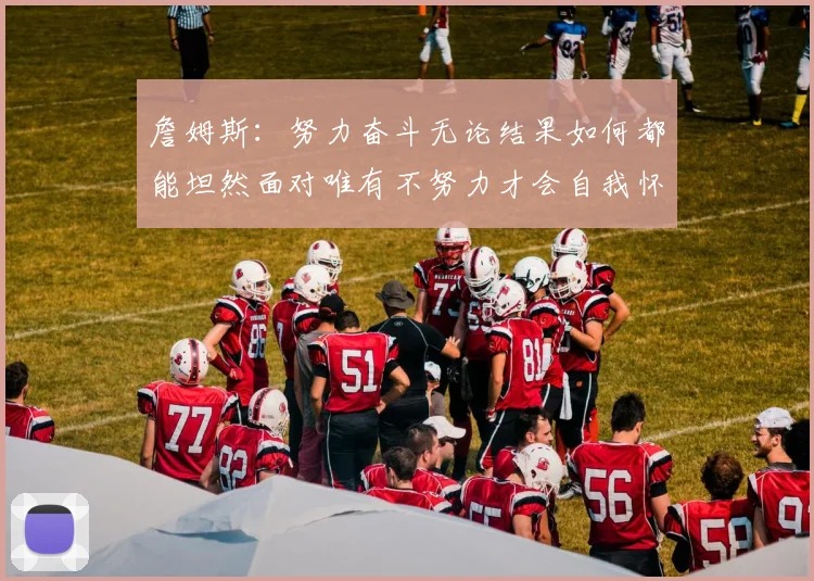 詹姆斯：努力奋斗无论结果如何都能坦然面对唯有不努力才会自我怀疑