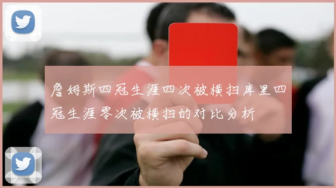 詹姆斯四冠生涯四次被横扫库里四冠生涯零次被横扫的对比分析