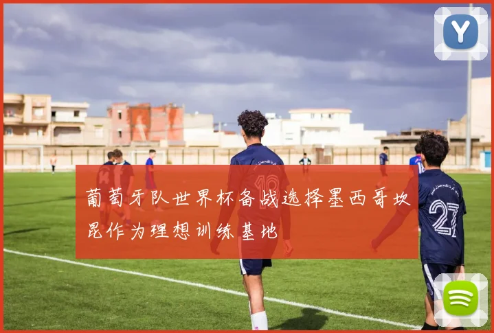 葡萄牙队世界杯备战选择墨西哥坎昆作为理想训练基地