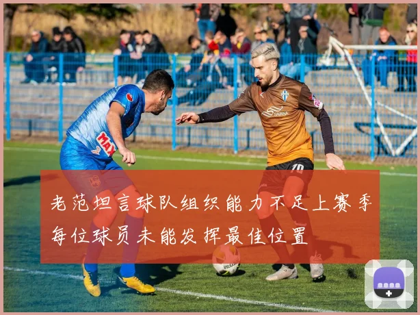 老范坦言球队组织能力不足上赛季每位球员未能发挥最佳位置